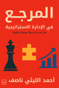 المرجع في الإدارة الاستراتيجية : من غير عذاب ولا حوارات نظرية - أحمد الليثي ناصف