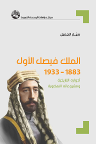 الملك فيصل الأول: 1883-1933 - أدواره التاريخية ومشروعاته النهضوية