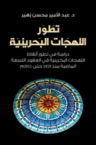 تطور اللهجات البحرينية ؛ دراسة في تطور ألفاظ اللهجات البحرينية في العقود التسعة الماضية منذ 1919 حتى 2011 م - عبد الأمير محسن زهير