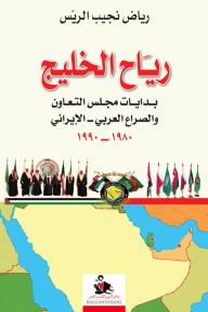 رياح الخليج: بدايات مجلس التعاون والصراع العربي- الإيراني 1980-1990