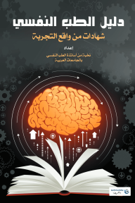 دليل الطب النفسي : شهادات من واقع التجربة - نخبة من أساتذة الطب النفسي بالجامعات العربية