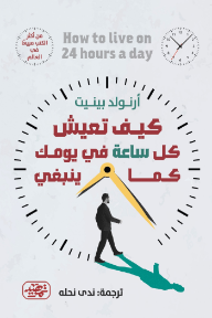 كيف تعيش كل ساعة في يومك كما ينبغي | How to live on 24 hours a day