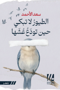 الطيور لا تبكي حين تودع عشها