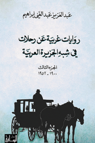 روايات غربية عن رحلات في شبه الجزيرة العربية - الجزء الثالث (1900-1952) - عبد العزيز عبد الغني إبراهيم