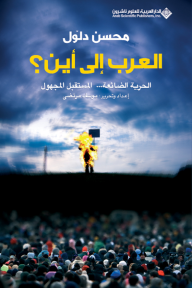 العرب إلى أين؟ الحرية الضائعة... المستقبل المجهول