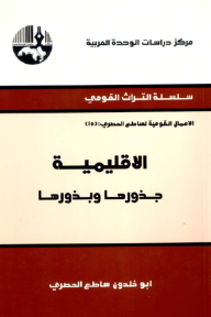 الإقليمية: جذورها وبذورها ( سلسلة التراث القومي: الأعمال القومية لساطع الحصري ) - أبو خلدون ساطع الحصري
