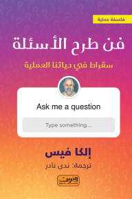فن طرح الأسئلة: سقراط في حياتنا العملية - إلكا فيس, ندى نادر