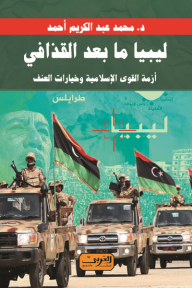 ليبيا ما بعد القذافي - أزمة القوى الإسلامية  وخيارات العنف