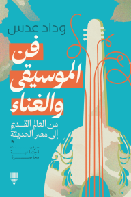 فن الموسيقى والغناء : من العالم القديم إلى مصر الحديثة - وداد عدس