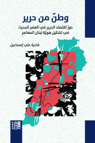 وطن من حرير: دورُ اقتصاد الحرير في العصر الحديث في تشكيل هويّة لبنان المعاصر