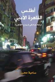 أطلس القاهرة الأدبي؛ مائة عام في شوارع القاهرة
