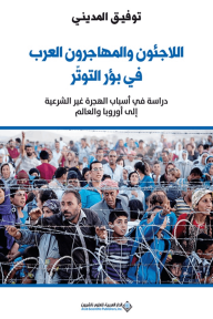اللاجئون والمهاجرون العرب في بؤر التوتر - دراسة في أسباب الهجرة غير الشرعية إلى أوروبا والعالم