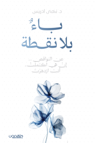 باء بلا نقطة : عن النواقص إن هي اكتملت أنت ازدهرت
