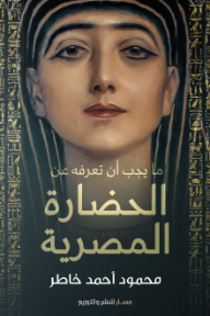 ما يجب أن تعرفه عن الحضارة المصرية - محمود أحمد خاطر