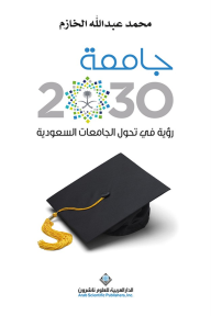 جامعة 2030 ؛ رؤية في تحول الجامعات السعودية - محمد عبد الله الخازم