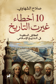 10 أخطاء غيرت التاريخ: الحقائق المفقودة في التاريخ الإسلامي