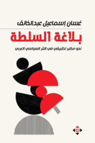 بلاغة السلطة: نحو مختبر تطبيقي في النثر السياسي العربي - غسان إسماعيل عبدالخالق