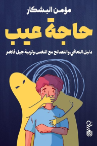 حاجة عيب : دليل التعافي والتصالح مع النفس وتربية جيل فاهم