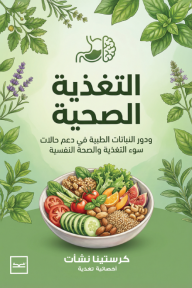 التغذية الصحية : ودور النباتات الطبية في دعم حالات سوء التغذية والصحة النفسية - كرستينا نشأت