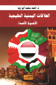 العلاقات اليمنية الخليجية : الأخوة الأعداء - أحمد محمد أبو زيد
