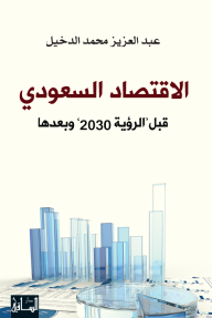 الاقتصاد السعودي: قبل "رؤية 2030" وبعدها - عبد العزيز محمد الدخيل