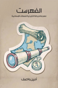 الفهرست؛ معجم الخريطة التاريخية للممالك الإسلامية - أمين واصف, أحمد زكي