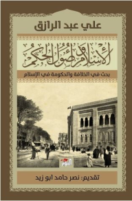 الإسلام وأصول الحكم؛ بحث في الخلافة والحكومة في الإسلام - علي عبد الرازق, نصر حامد أبو زيد