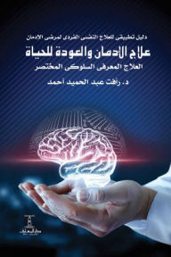 علاج الإدمان والعودة للحياة: دليل تطبيقي للعلاج النفسي الفردي لمرضى الإدمان - رأفت عبد الحميد أحمد