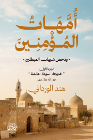 أمهات المؤمنين ودحض شبهات المبطلين: الجزء الأول "خديجة-سودة-عائشة"