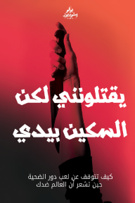 يقتلونني لكن السكين بيدي: كيف تتوقف عن لعب دور الضحية حين تشعر أن العالم ضدك.