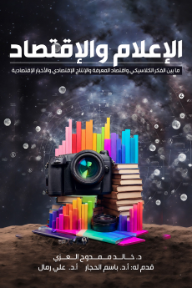 الإعلام والاقتصاد : ما بين الفكر الكلاسيكي واقتصاد المعرفة والإنتاج الإقتصادي والأخبار الإقتصادية