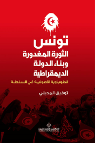 تونس ؛ الثورة المغدورة وبناء الدولة الديمقراطية الطوباوية الأصولية في السلطة - توفيق المديني