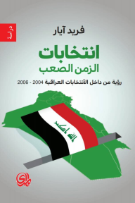 انتخابات الزمن الصعب : رؤية من داخل الأنتخابات العراقية 2004-2006