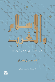 الإسلام والغرب: نظرة جديدة إلى عصر الأزمات - أحمد بول كيلر, عاطف عثمان