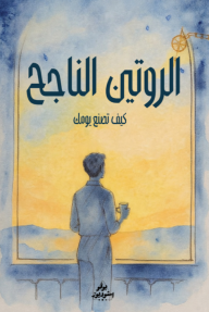 الروتين الناجح : كيف تصنع يومك