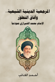 المرجعية الدينية الشيعية... وآفاق التطور (الإمام محمد الشيرازي نموذجاً)