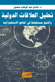 تحليل العلاقات الدولية: والتنبؤ بمستقبلها في المناهج الإستخباراتية - شادي عبدالوهاب منصور