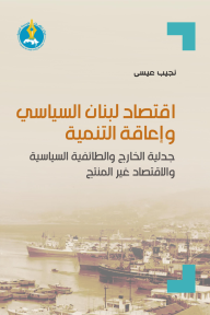 اقتصاد لبنان السياسي وإعاقة التنمية : جدلية الخارج والطائفية السياسية والاقتصاد غير المنتج