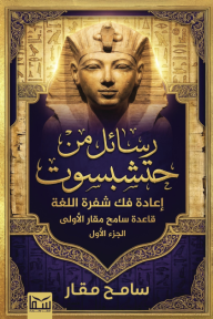 رسائل من حتشبسوت: إعادة فك شفرة اللغة (قاعدة سامح مقار الأولى) - الجزء الأول