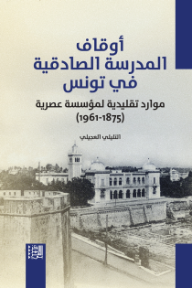 أوقاف المدرسة الصادقية في تونس : موارد تقليدية لمؤسسة عصرية (1875 - 1961)