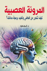 المرونة العصبية: كيف تتحرر من الماضي وتعيد برمجة دماغك؟