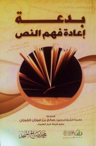 بدعة إعادة فهم النص - محمد صالح المنجد