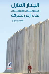 الجدار العازل: فلسطينيون وإسرائيليون على أرض ممزقة - هايكو فلوتاو, عبير مجاهد