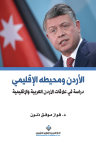 الأردن ومحيطه الإقليمي ؛ دراسة في علاقات الأردن العربية والإقليمية