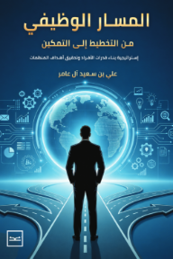 المسار الوظيفي :من التخطيط إلى التمكين - إستراتيجية بناء قدرات الأفراد وتحقيق أهداف المنظمات