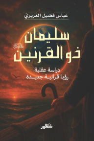 سليمان ذو القرنين عليه السلام: دراسة عقلية - رؤيا قرآنية جديدة
