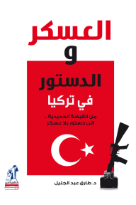 العسكر والدستور في تركيا: من القبضة الحديدية.. إلى دستور بلا عسكر - طارق عبد الجليل
