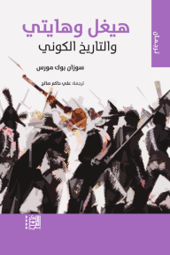 هيغل وهايتي والتاريخ الكوني - سوزان بورك مورس, علي حاكم صالح