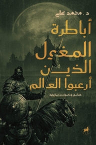 أباطرة المغول الذين أرعبوا العالم : حقائق وكوارث تاريخية