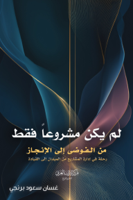 لم يكن مشروعاً فقط : من الفوضى إلى الإنجاز - رحلة إدارة المشاريع من الميدان إلى القيادة